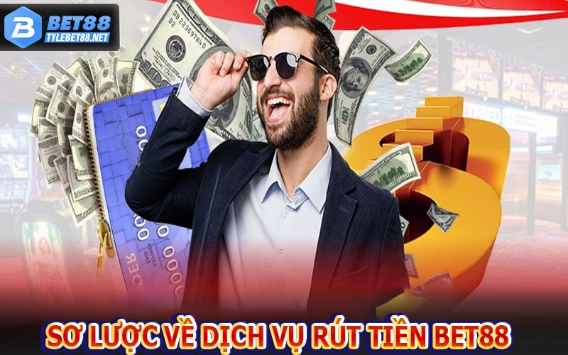 Vài nét sơ lược về dịch vụ rút tiền bet88 