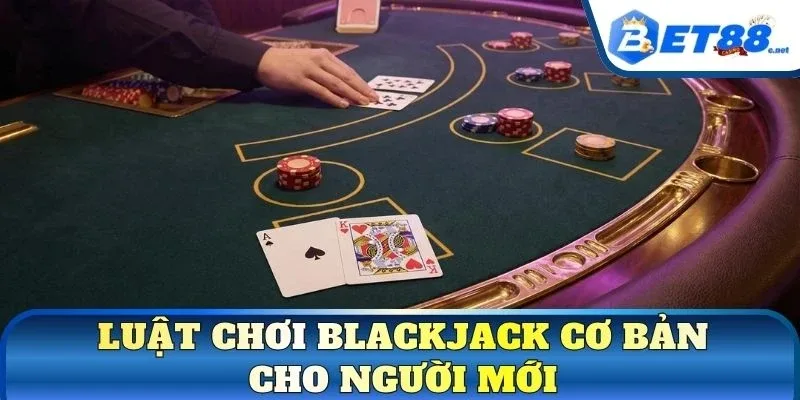 Luật chơi Blackjack cơ bản cho người mới
